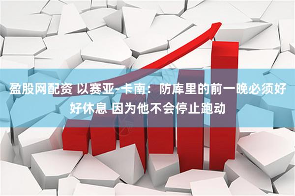 盈股网配资 以赛亚-卡南：防库里的前一晚必须好好休息 因为他不会停止跑动