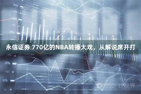 永信证券 770亿的NBA转播大戏，从解说席开打