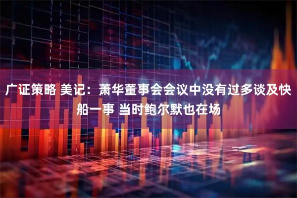 广证策略 美记：萧华董事会会议中没有过多谈及快船一事 当时鲍尔默也在场