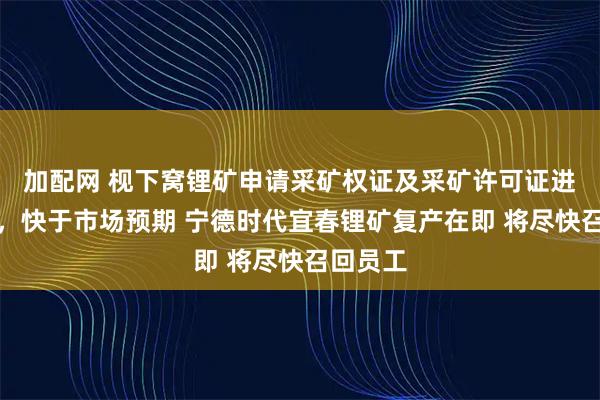 加配网 枧下窝锂矿申请采矿权证及采矿许可证进展顺利，快于市场预期 宁德时代宜春锂矿复产在即 将尽快召回员工