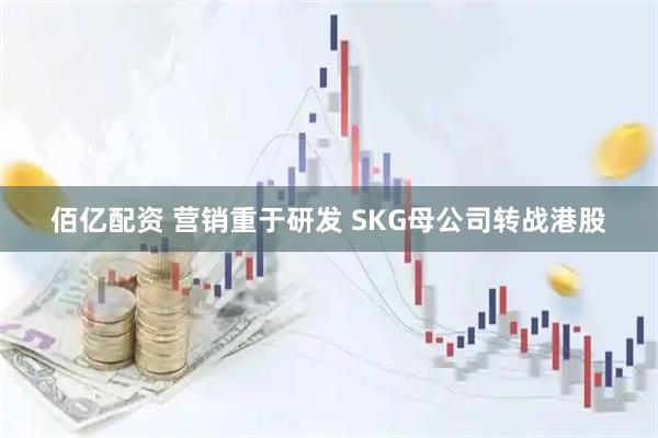 佰亿配资 营销重于研发 SKG母公司转战港股