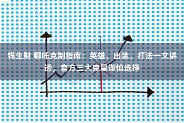 钱生财 哪吒克制指南：英雄、出装、打法一文讲透，官方三大克星谨慎选择